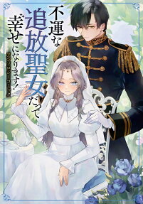 不運な追放聖女だって幸せになります!