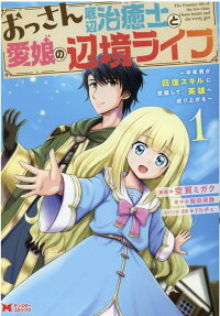 おっさん底辺治癒士と愛娘の辺境ライフ = The Frontier life of the low-class Ossan healer and the lovely girl : 中年男が回復スキルに覚醒して、英雄へ成り上がる