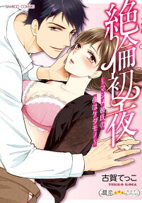 絶倫初夜 : マジメ彼氏の夜はケダモノ