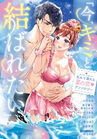 今、キミと結ばれたい : 乱れて濡れる夏の恋♥アンソロジー