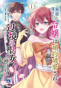 無能と蔑まれた令嬢は婚約破棄され、辺境の聖女と呼ばれる