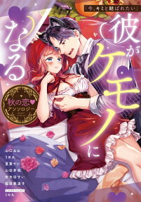 今、キミと結ばれたい : 彼がケモノになる秋の恋♥アンソロジー