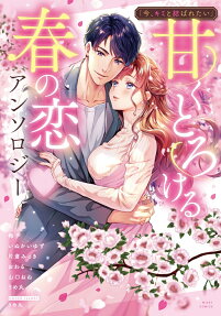 今、キミと結ばれたい : 甘くとろける春の恋♥アンソロジー