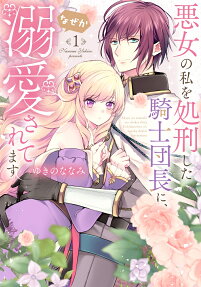 悪女の私を処刑した騎士団長に、なぜか溺愛されてます
