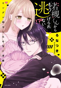 若槻くんからもう逃げられない!?ヤンデレ幼なじみの甘い束縛