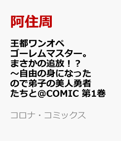 王都ワンオペゴーレムマスター。まさかの追放!?～自由の身になったので弟子の美人勇者たちと一緒に最強ゴーレム作ります。戻ってこいと言われてももう知らん!～@COMIC