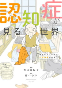 認知症が見る世界 : 現役ヘルパーが描く介護現場の真実