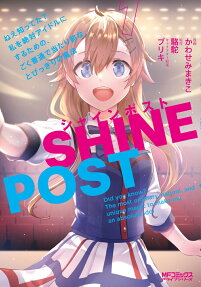 シャインポスト = SHINE POST : ねえ知ってた?私を絶対アイドルにするための、ごく普通で当たり前な、とびっきりの魔法