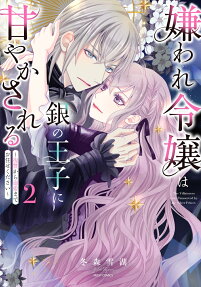 嫌われ令嬢は銀の王子に甘やかされる