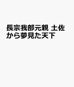 長宗我部元親 : 土佐から夢見た天下