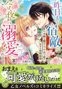 昨日までの宿敵に今夜から溺愛されます : 冷酷な覇王とワケあり姫の甘々な政略結婚