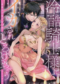 冷酷騎士様にイカされとろけちゃう… : アンソロジー : 最奥まで愛される夜