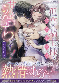 孤高の騎士様は私の前だけ甘くてえっちです…っ!