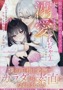 強がり令嬢が訳あり王子に本能のまま溺愛されちゃうアンソロジー : 私だけに見せるケモノな本性