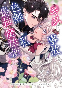 このキスは事故なのに色無しの私がなぜか最強の魔法使いにとらわれてます