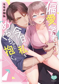 偏愛学者は今日も私をめちゃくちゃに抱く。